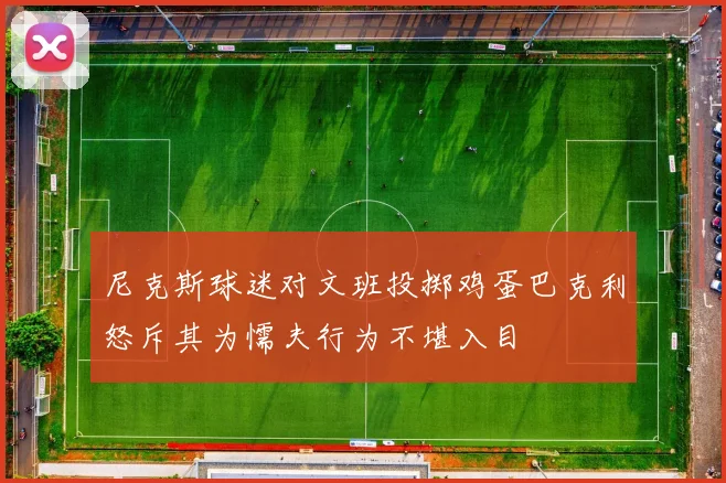 尼克斯球迷对文班投掷鸡蛋巴克利怒斥其为懦夫行为不堪入目