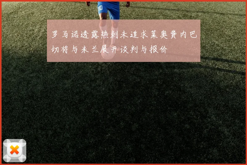罗马诺透露热刺未追求莱奥费内巴切将与米兰展开谈判与报价