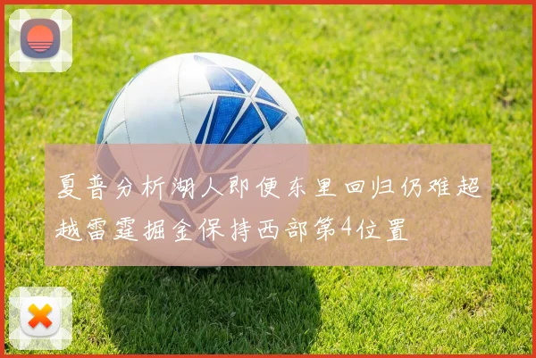 夏普分析湖人即便东里回归仍难超越雷霆掘金保持西部第4位置