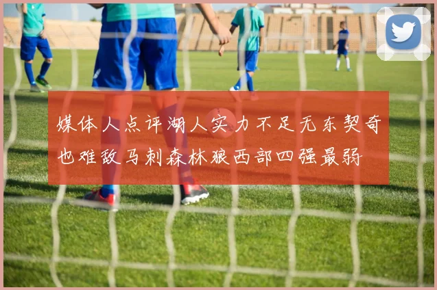 媒体人点评湖人实力不足无东契奇也难敌马刺森林狼西部四强最弱