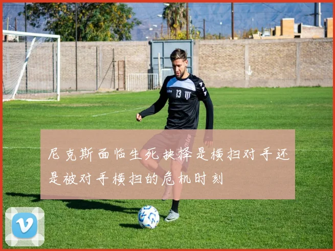 尼克斯面临生死抉择是横扫对手还是被对手横扫的危机时刻