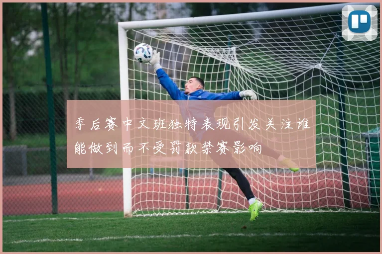 季后赛中文班独特表现引发关注谁能做到而不受罚款禁赛影响