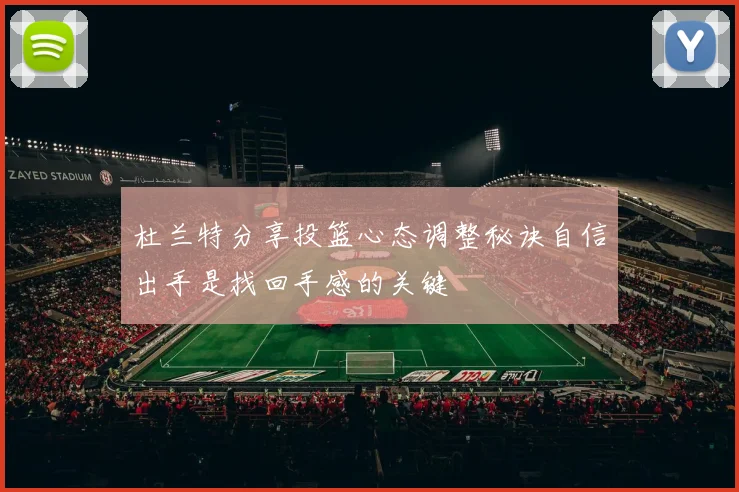杜兰特分享投篮心态调整秘诀自信出手是找回手感的关键