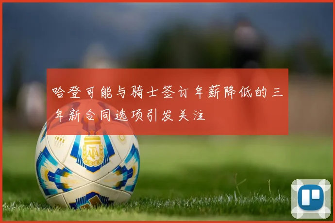 哈登可能与骑士签订年薪降低的三年新合同选项引发关注
