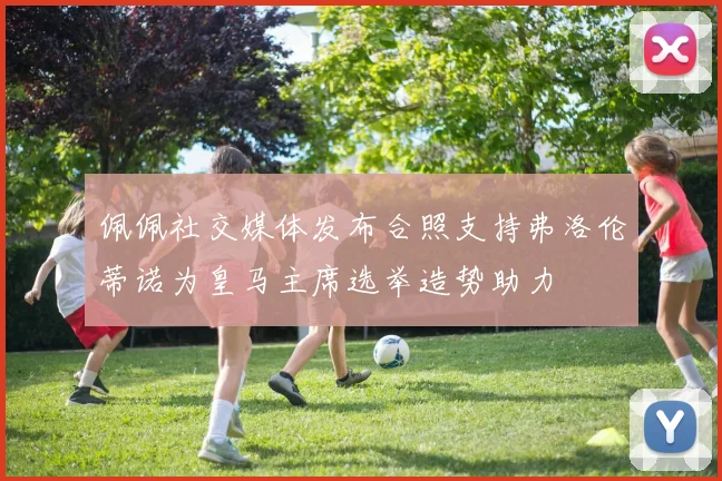 佩佩社交媒体发布合照支持弗洛伦蒂诺为皇马主席选举造势助力