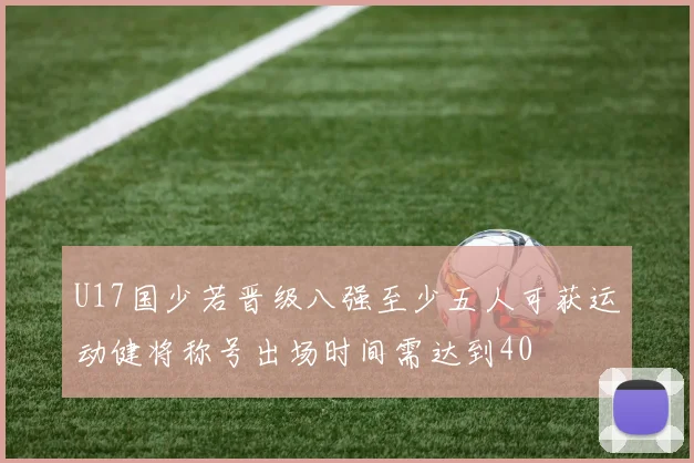 U17国少若晋级八强至少五人可获运动健将称号出场时间需达到40