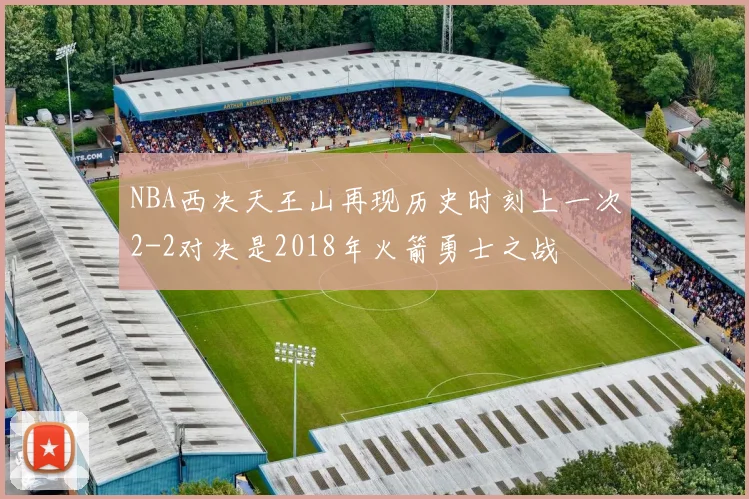 NBA西决天王山再现历史时刻上一次2-2对决是2018年火箭勇士之战