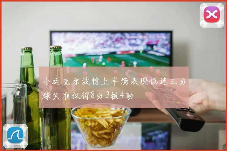 小迈克尔波特上半场表现低迷三分球失准仅得8分3板4助