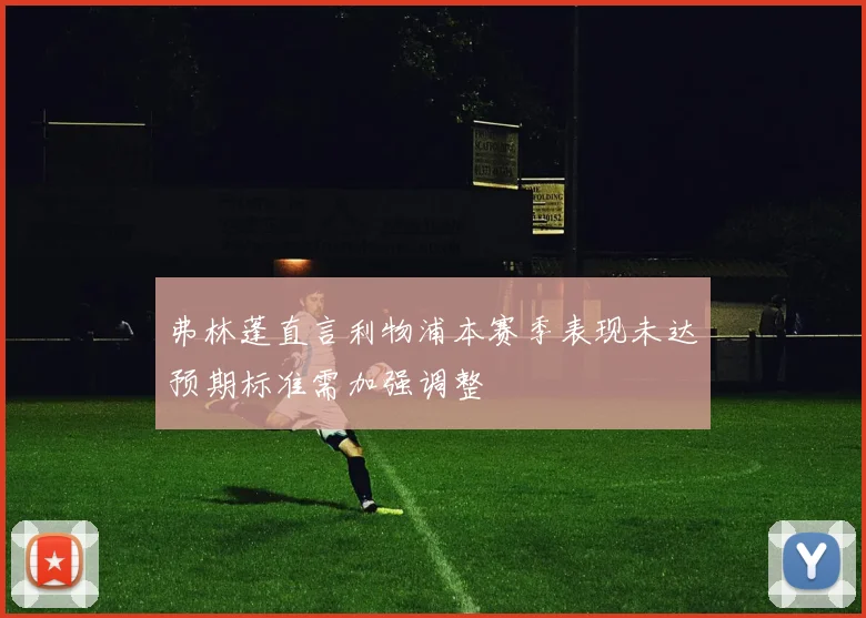 弗林蓬直言利物浦本赛季表现未达预期标准需加强调整
