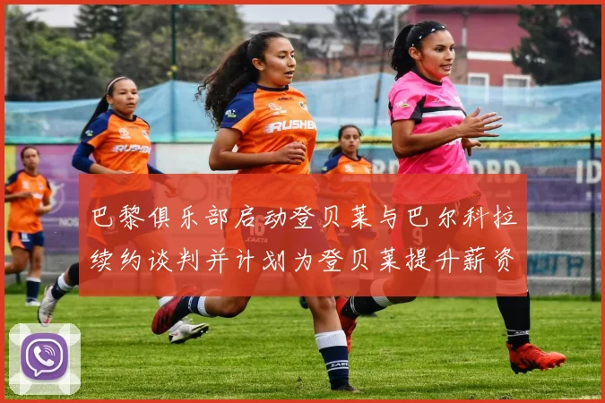 巴黎俱乐部启动登贝莱与巴尔科拉续约谈判并计划为登贝莱提升薪资待遇