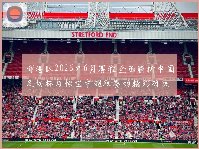 海港队2026年6月赛程全面解析中国足协杯与怡宝中超联赛的精彩对决