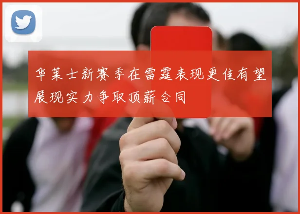 华莱士新赛季在雷霆表现更佳有望展现实力争取顶薪合同