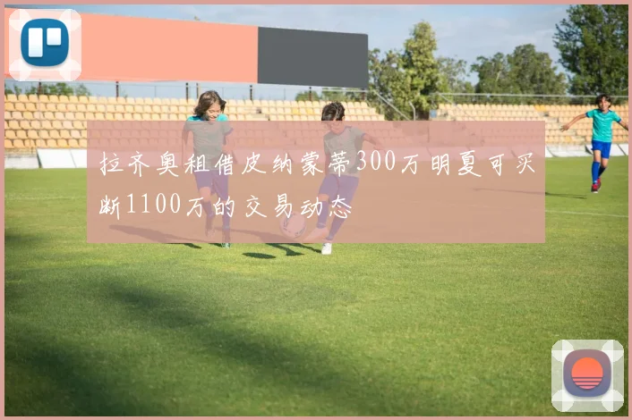 拉齐奥租借皮纳蒙蒂300万明夏可买断1100万的交易动态